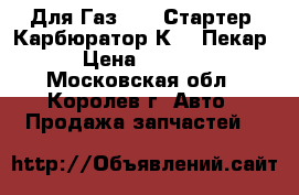 Для Газ 3110 Стартер ,Карбюратор К151 Пекар › Цена ­ 1 500 - Московская обл., Королев г. Авто » Продажа запчастей   